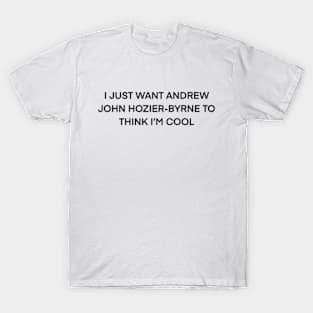 I Just Want Andrew John Hozier-Byrne To think I’m cool T-Shirt